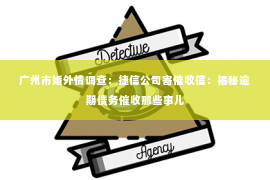 广州市婚外情调查：捷信公司寄催收信：揭秘逾期债务催收那些事儿