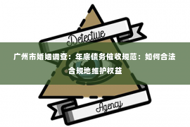 广州市婚姻调查：年底债务催收规范：如何合法合规地维护权益