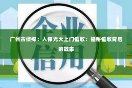 广州市侦探：人保光大上门催收：揭秘催收背后的故事
