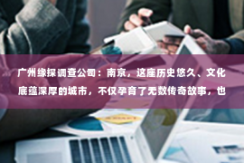 广州缘探调查公司：南京，这座历史悠久、文化底蕴深厚的城市，不仅孕育了无数传奇故事，也催生了众多专业领域的人才。在众多领域中，私家侦探这一职业在南京也有着不少佼佼者。那么，南京有哪些有名的私家侦探呢？今天，我们就来聊聊这个话题。