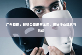 广州侦探：催收公司遍布全国，揭秘行业现状与挑战