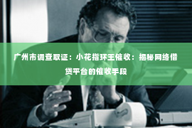 广州市调查取证：小花指环王催收：揭秘网络借贷平台的催收手段