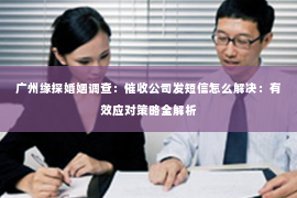 广州缘探婚姻调查：催收公司发短信怎么解决：有效应对策略全解析