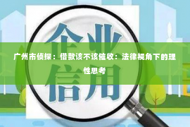 广州市侦探：借款该不该催收：法律视角下的理性思考