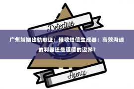 广州婚姻出轨取证：催收短信生成器：高效沟通的利器还是道德的边界？