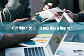 广州缘探：丈夫一定要出轨还能挽回吗？