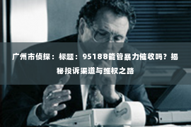 广州市侦探：标题：95188能管暴力催收吗？揭秘投诉渠道与维权之路
