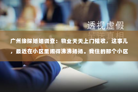 广州缘探婚姻调查：物业天天上门催收，这事儿，最近在小区里闹得沸沸扬扬。我住的那个小区，最近物业的动作格外频繁，每天都能看到物业的工作人员上门催收各种费用。这让我不禁想问，物业天天上门催收，究竟是怎么回事呢？