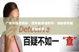 广州市私家侦探：债务催收通知书：揭秘债务催收那些事儿