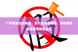 广州婚姻出轨取证：支付宝威海催收：揭秘网络金融催收那些事儿