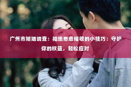 广州市婚姻调查：拒绝恶意催收的小技巧：守护你的权益，轻松应对