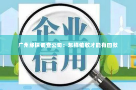 广州缘探调查公司：怎样催收才能有回款