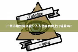 广州市婚外情调查：人人贷真的会上门催收吗？