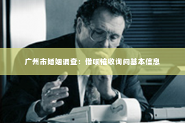 广州市婚姻调查：借呗催收询问基本信息