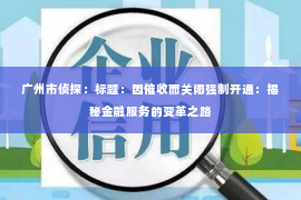 广州市侦探：标题：因催收而关闭强制开通：揭秘金融服务的变革之路