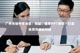 广州市婚外情调查：标题：催收PPT模板：打造高效沟通的利器