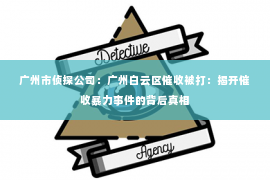 广州市侦探公司：广州白云区催收被打：揭开催收暴力事件的背后真相