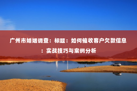 广州市婚姻调查：标题：如何催收客户欠款信息：实战技巧与案例分析
