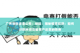 广州缘探调查公司：标题：揭秘催收陷阱：如何识别并防范骗客户还款的伎俩