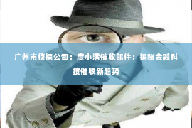广州市侦探公司：度小满催收邮件：揭秘金融科技催收新趋势