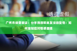 广州市调查取证：分手挽回前男友没回复他：如何理智应对情感困境
