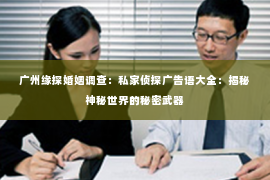 广州缘探婚姻调查：私家侦探广告语大全：揭秘神秘世界的秘密武器