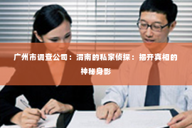 广州市调查公司：渭南的私家侦探：揭开真相的神秘身影