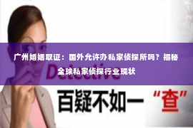 广州婚姻取证：国外允许办私家侦探所吗？揭秘全球私家侦探行业现状