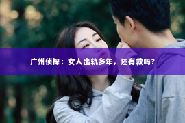 广州侦探：女人出轨多年，还有救吗？