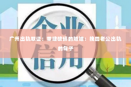 广州出轨取证：重建破碎的婚姻：挽回老公出轨的句子